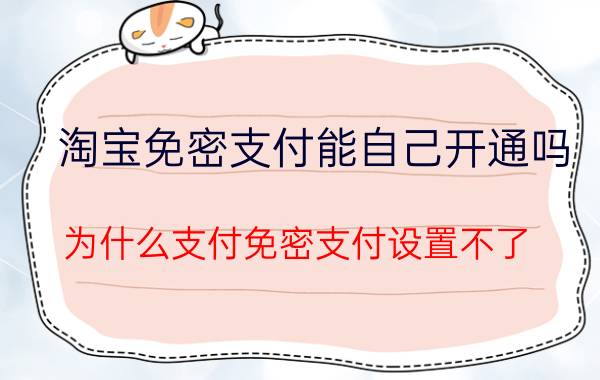 淘宝免密支付能自己开通吗 为什么支付免密支付设置不了？